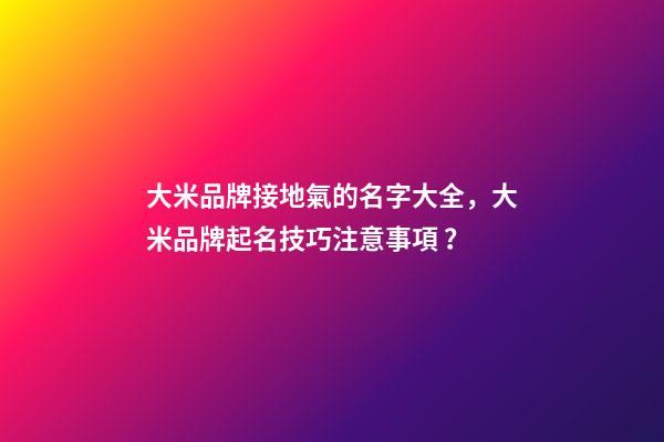 大米品牌接地氣的名字大全，大米品牌起名技巧注意事項？